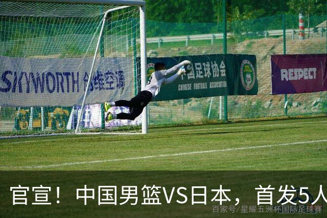 官宣！中国男篮VS日本，首发5人出炉！2大前锋李弘权、赵嘉义复出