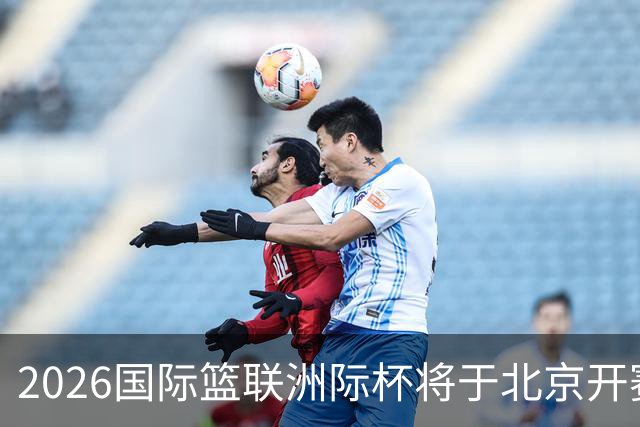 2026国际篮联洲际杯将于北京开赛！上海/北控/G联盟联队等6队参赛